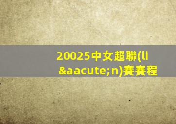 20025中女超聯(lián)賽賽程