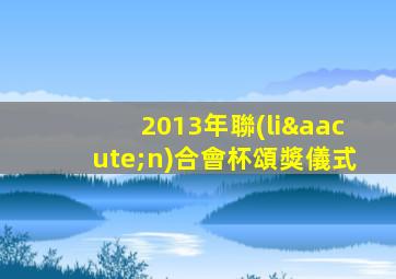 2013年聯(lián)合會杯頌獎儀式