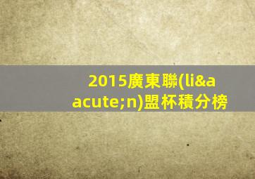 2015廣東聯(lián)盟杯積分榜