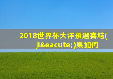 2018世界杯大洋預選賽結(jié)果如何