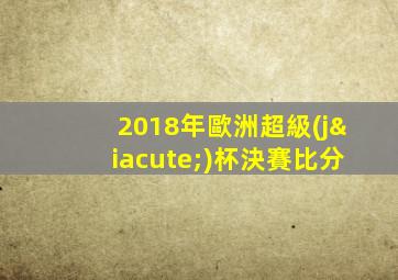 2018年歐洲超級(jí)杯決賽比分