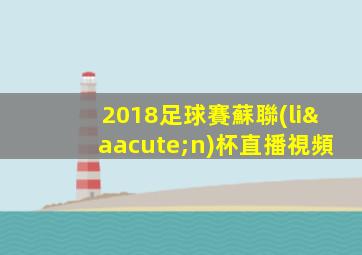 2018足球賽蘇聯(lián)杯直播視頻