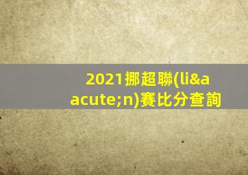 2021挪超聯(lián)賽比分查詢