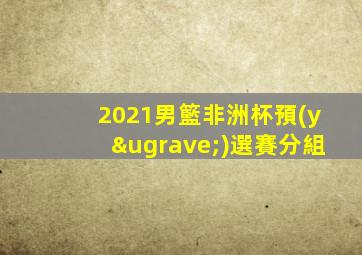 2021男籃非洲杯預(yù)選賽分組
