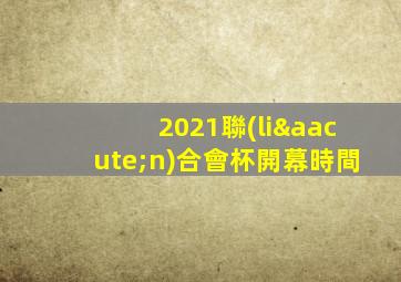 2021聯(lián)合會杯開幕時間