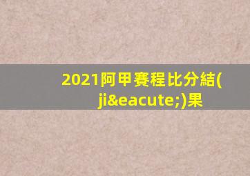 2021阿甲賽程比分結(jié)果