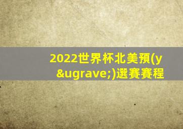 2022世界杯北美預(yù)選賽賽程