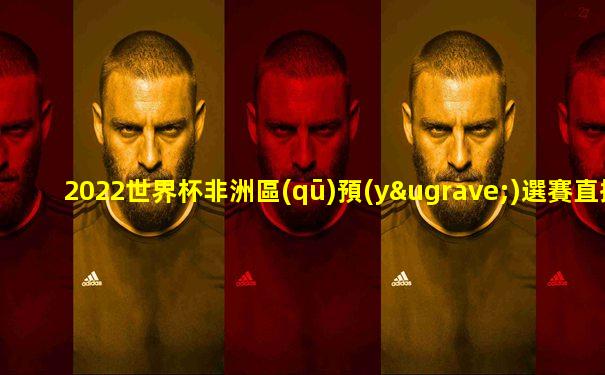 2022世界杯非洲區(qū)預(yù)選賽直播