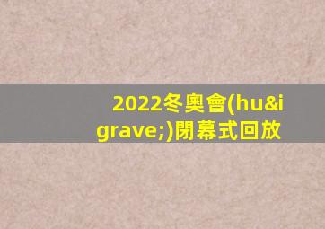 2022冬奧會(huì)閉幕式回放