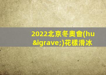 2022北京冬奧會(huì)花樣滑冰