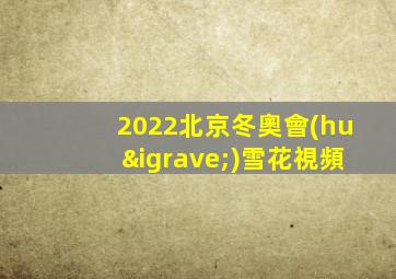2022北京冬奧會(huì)雪花視頻