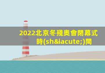 2022北京冬殘奧會閉幕式時(shí)間
