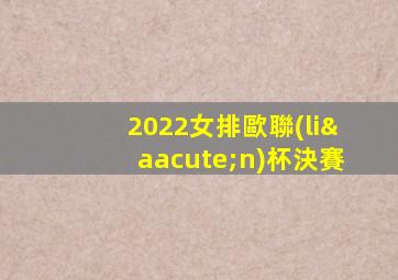 2022女排歐聯(lián)杯決賽