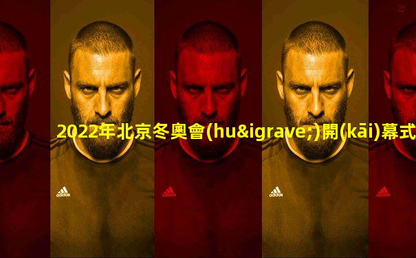 2022年北京冬奧會(huì)開(kāi)幕式時(shí)間