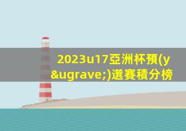 2023u17亞洲杯預(yù)選賽積分榜
