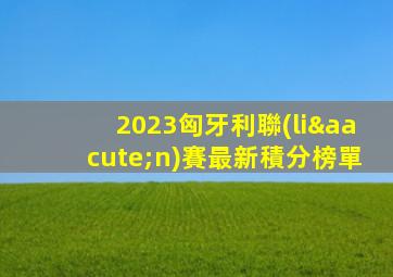 2023匈牙利聯(lián)賽最新積分榜單