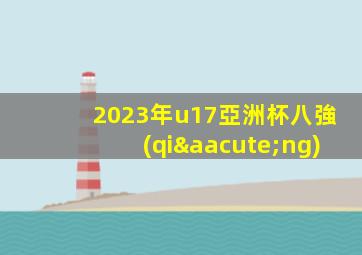 2023年u17亞洲杯八強(qiáng)