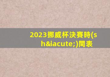 2023挪威杯決賽時(shí)間表