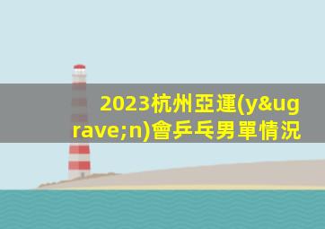 2023杭州亞運(yùn)會乒乓男單情況