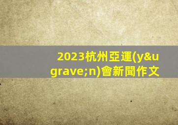 2023杭州亞運(yùn)會新聞作文