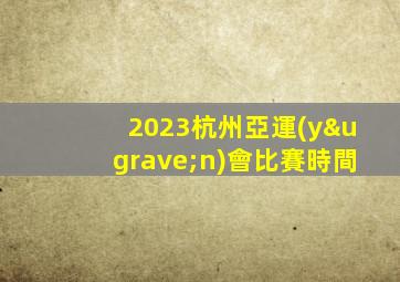2023杭州亞運(yùn)會比賽時間