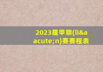 2023羅甲聯(lián)賽賽程表