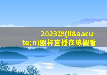 2023聯(lián)盟杯直播在線觀看