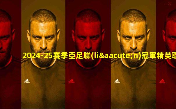 2024-25賽季亞足聯(lián)冠軍精英聯(lián)賽