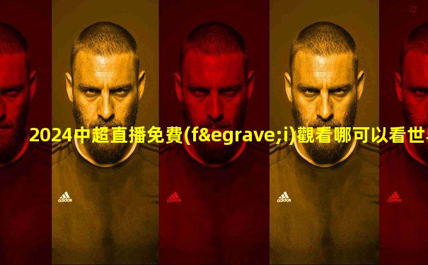 2024中超直播免費(fèi)觀看哪可以看世界杯亞洲區(qū)預(yù)選賽