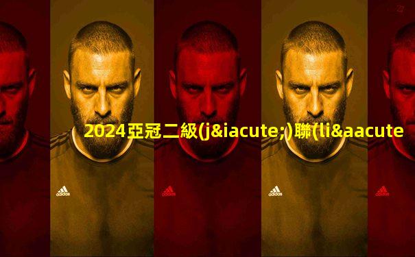 2024亞冠二級(jí)聯(lián)賽積分榜