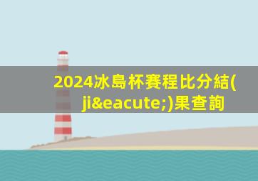 2024冰島杯賽程比分結(jié)果查詢