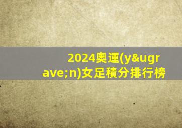 2024奧運(yùn)女足積分排行榜