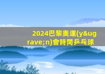 2024巴黎奧運(yùn)會時間乒乓球