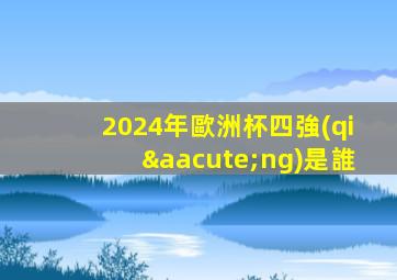 2024年歐洲杯四強(qiáng)是誰