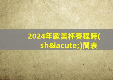 2024年歐美杯賽程時(shí)間表