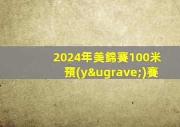 2024年美錦賽100米預(yù)賽