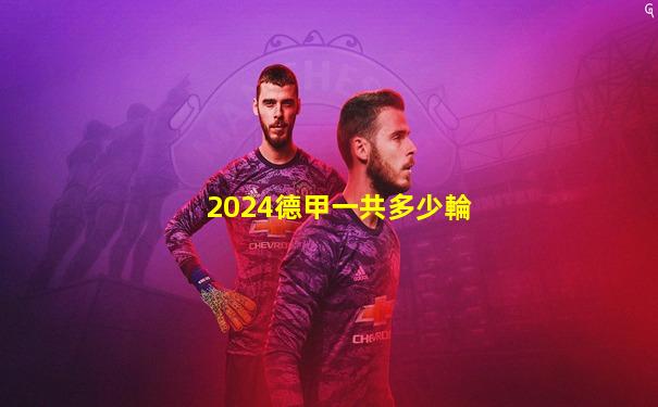 2024德甲一共多少輪