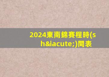 2024東南錦賽程時(shí)間表