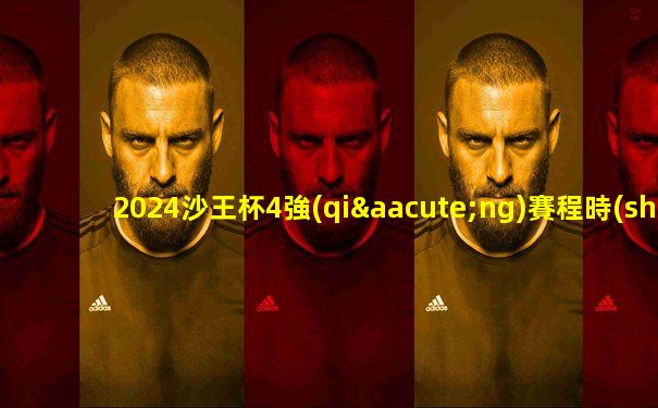 2024沙王杯4強(qiáng)賽程時(shí)間表
