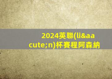 2024英聯(lián)杯賽程阿森納