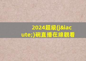 2024超級(jí)碗直播在線觀看