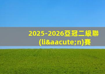 2025-2026亞冠二級聯(lián)賽