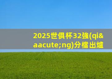 2025世俱杯32強(qiáng)分檔出爐