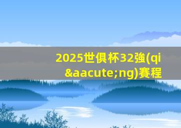 2025世俱杯32強(qiáng)賽程