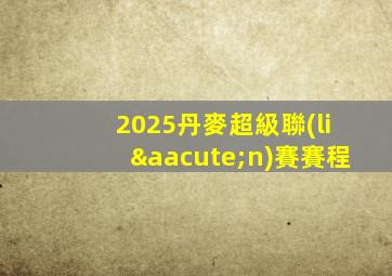 2025丹麥超級聯(lián)賽賽程