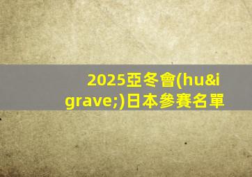 2025亞冬會(huì)日本參賽名單