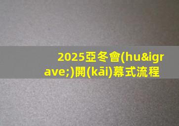 2025亞冬會(huì)開(kāi)幕式流程