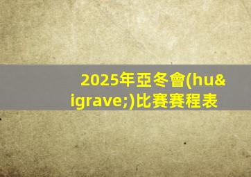 2025年亞冬會(huì)比賽賽程表