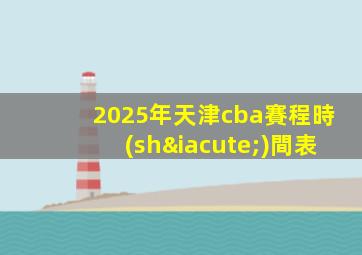2025年天津cba賽程時(shí)間表