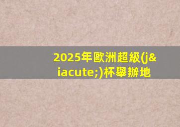 2025年歐洲超級(jí)杯舉辦地